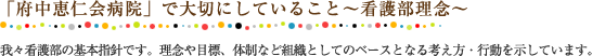 「府中恵仁会」で大切にしていること～看護部理念～